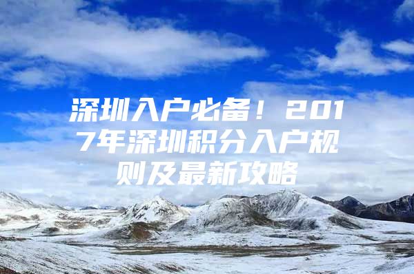 深圳入户必备！2017年深圳积分入户规则及最新攻略