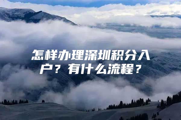 怎样办理深圳积分入户？有什么流程？