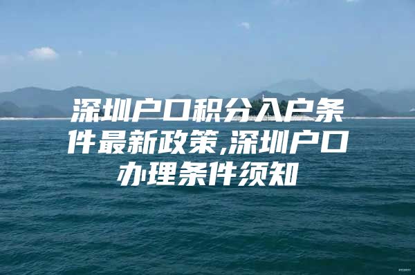 深圳户口积分入户条件最新政策,深圳户口办理条件须知