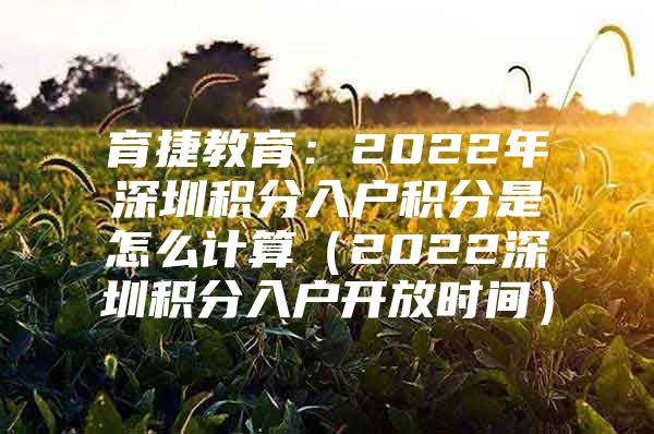 育捷教育：2022年深圳积分入户积分是怎么计算（2022深圳积分入户开放时间）