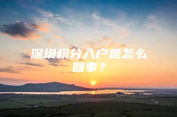 深圳积分入户是怎么回事？