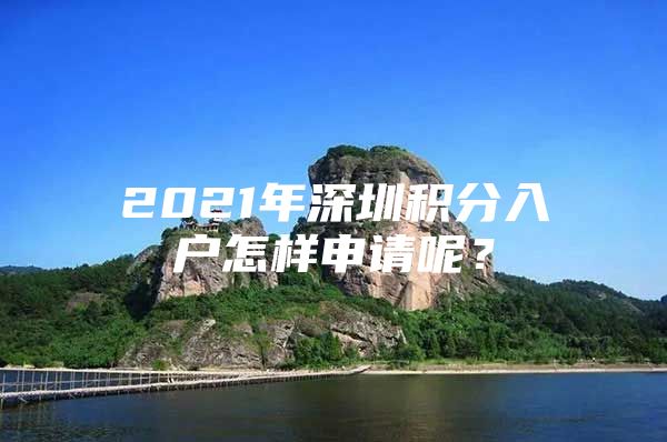 2021年深圳积分入户怎样申请呢？