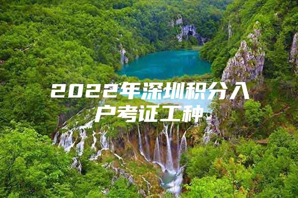 2022年深圳积分入户考证工种