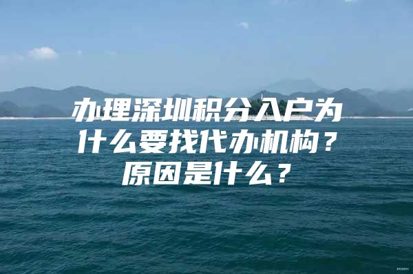 办理深圳积分入户为什么要找代办机构？原因是什么？