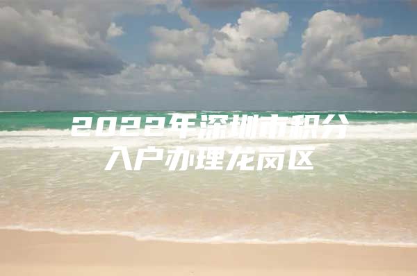 2022年深圳市积分入户办理龙岗区