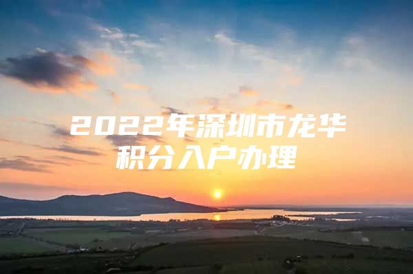 2022年深圳市龙华积分入户办理