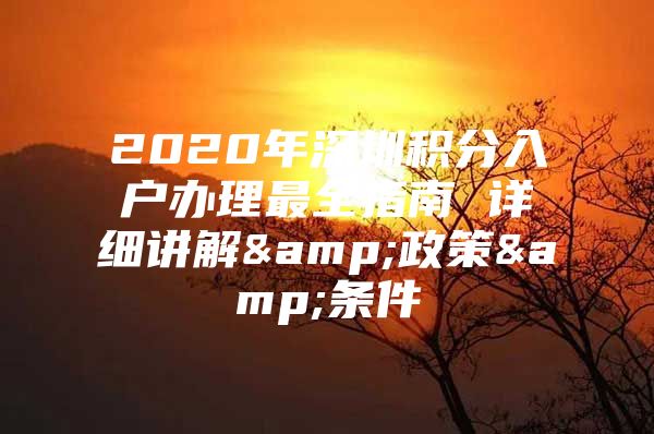 2020年深圳积分入户办理最全指南 详细讲解&政策&条件