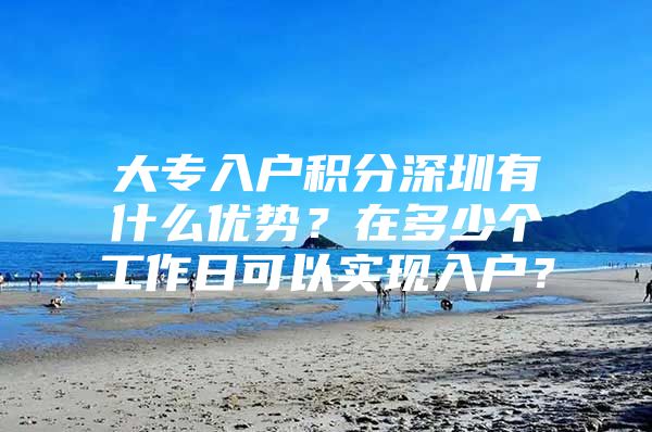 大专入户积分深圳有什么优势？在多少个工作日可以实现入户？