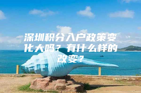 深圳积分入户政策变化大吗？有什么样的改变？