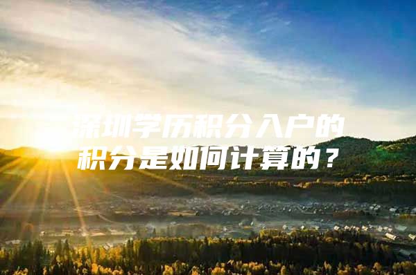 深圳学历积分入户的积分是如何计算的？