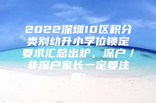 2022深圳10区积分类别幼升小学位锁定要求汇总出炉，深户／非深户家长一定要注意!