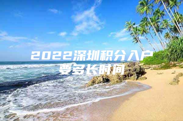 2022深圳积分入户要多长时间