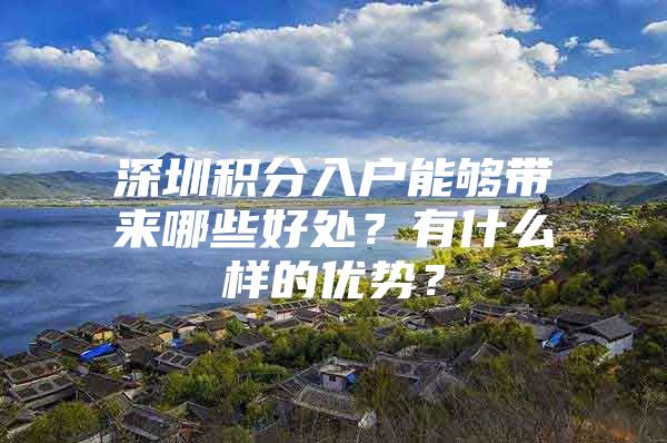 深圳积分入户能够带来哪些好处？有什么样的优势？