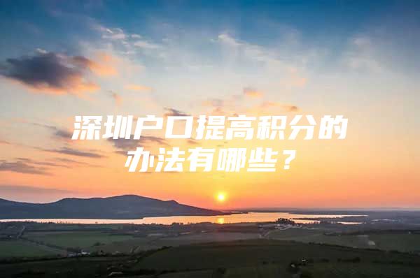 深圳户口提高积分的办法有哪些？