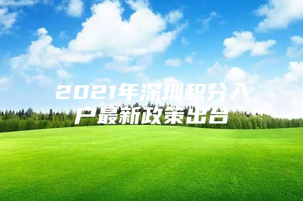 2021年深圳积分入户最新政策出台