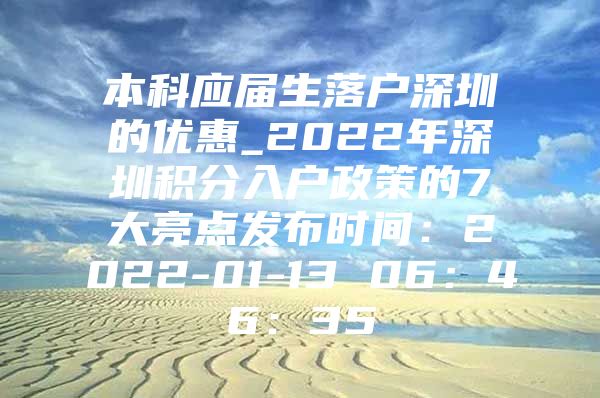 本科应届生落户深圳的优惠_2022年深圳积分入户政策的7大亮点发布时间：2022-01-13 06：46：35