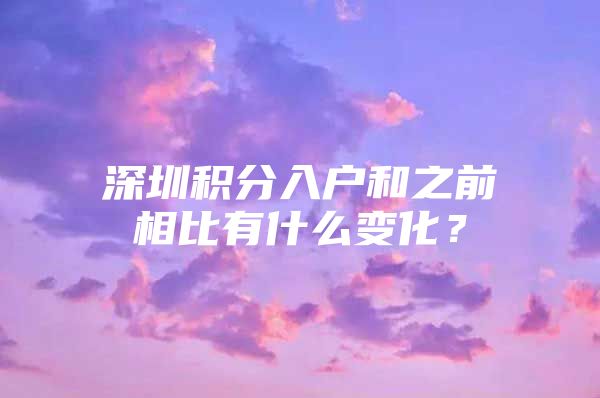 深圳积分入户和之前相比有什么变化？