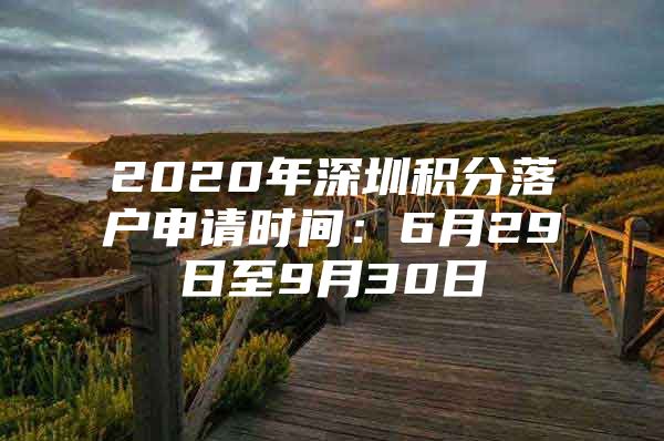 2020年深圳积分落户申请时间：6月29日至9月30日