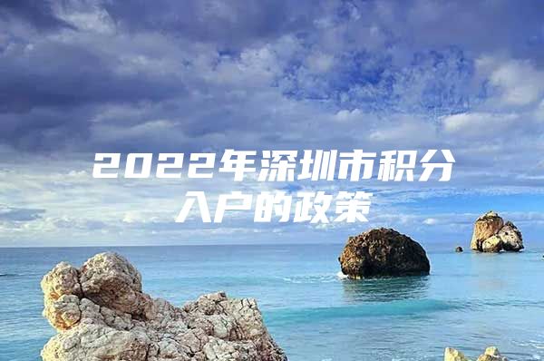 2022年深圳市积分入户的政策