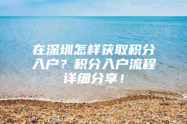 在深圳怎样获取积分入户？积分入户流程详细分享！