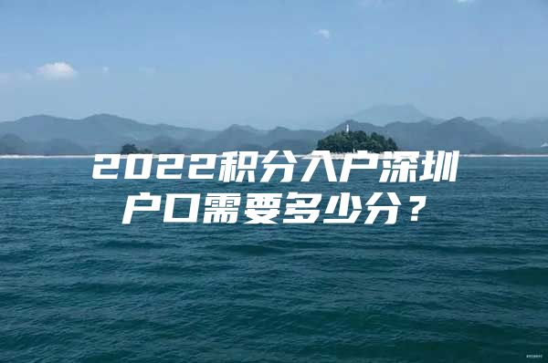 2022积分入户深圳户口需要多少分？