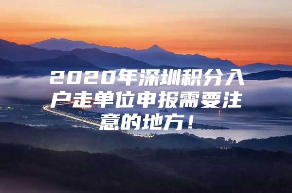 2020年深圳积分入户走单位申报需要注意的地方！