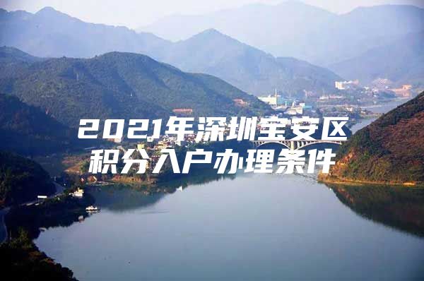 2021年深圳宝安区积分入户办理条件