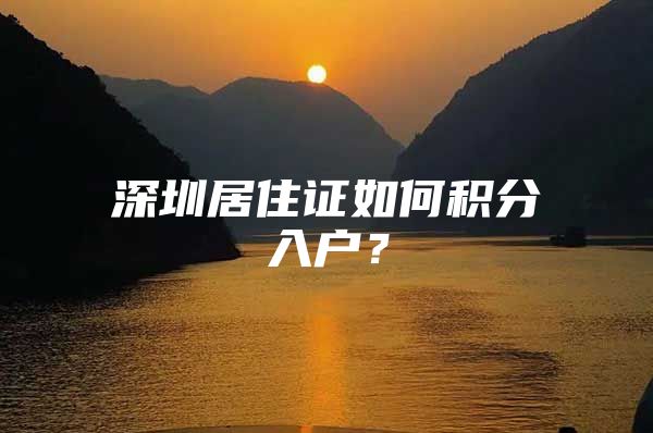 深圳居住证如何积分入户？