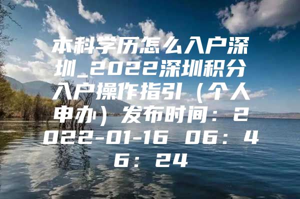 本科学历怎么入户深圳_2022深圳积分入户操作指引（个人申办）发布时间：2022-01-16 06：46：24