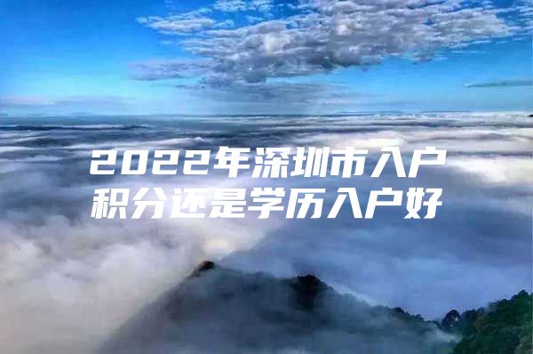 2022年深圳市入户积分还是学历入户好