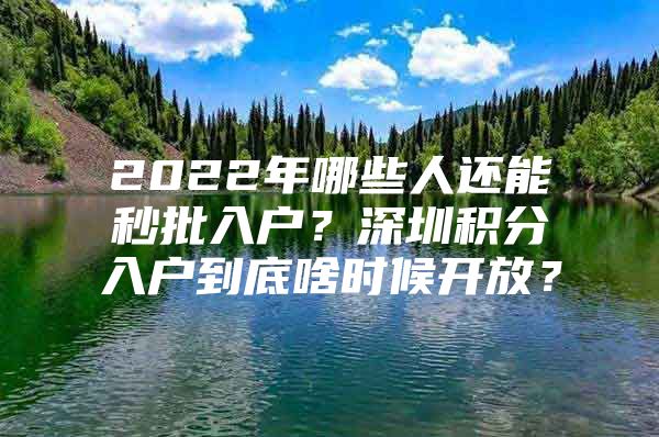 2022年哪些人还能秒批入户？深圳积分入户到底啥时候开放？