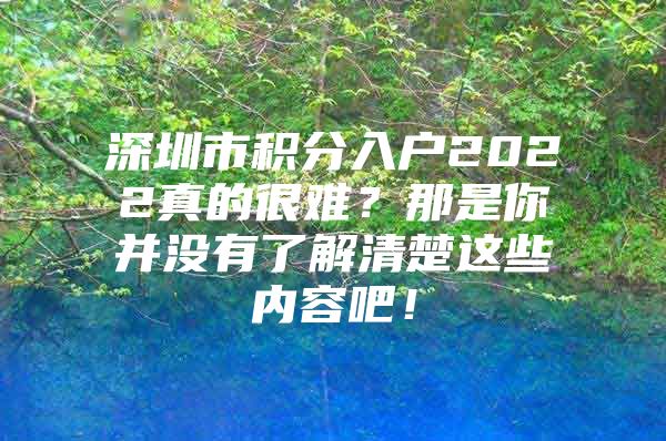 深圳市积分入户2022真的很难？那是你并没有了解清楚这些内容吧！