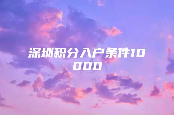 深圳积分入户条件10000