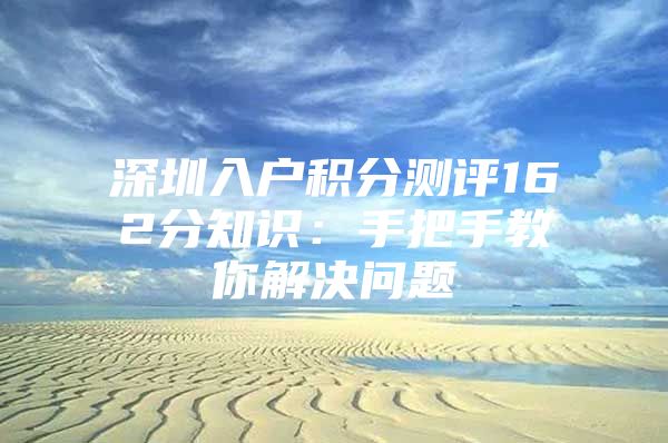 深圳入户积分测评162分知识：手把手教你解决问题