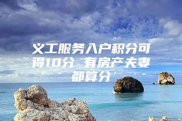 义工服务入户积分可得10分 有房产夫妻都算分