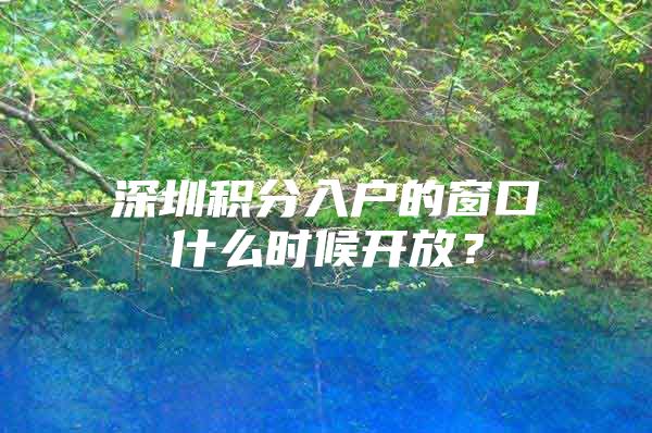 深圳积分入户的窗口什么时候开放？