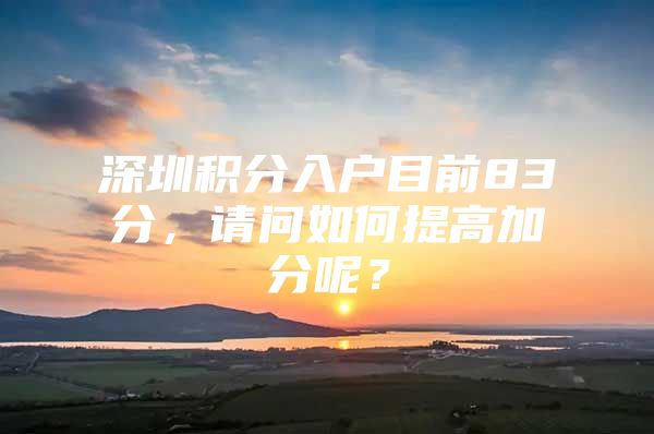 深圳积分入户目前83分，请问如何提高加分呢？