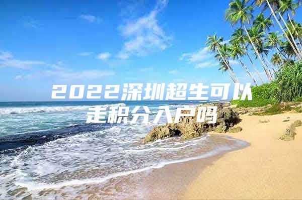 2022深圳超生可以走积分入户吗