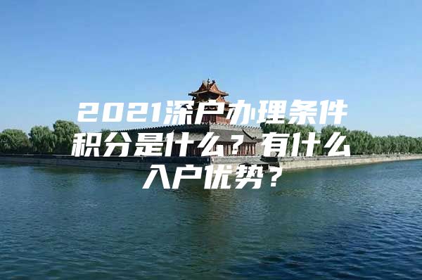 2021深户办理条件积分是什么？有什么入户优势？