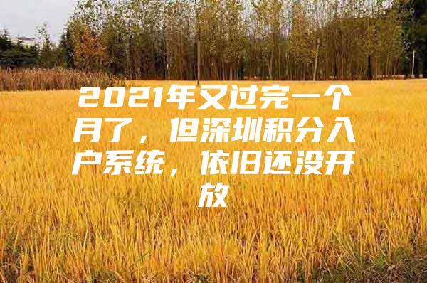 2021年又过完一个月了，但深圳积分入户系统，依旧还没开放