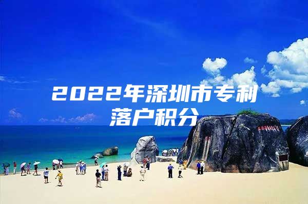 2022年深圳市专利落户积分