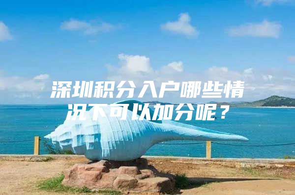 深圳积分入户哪些情况下可以加分呢？