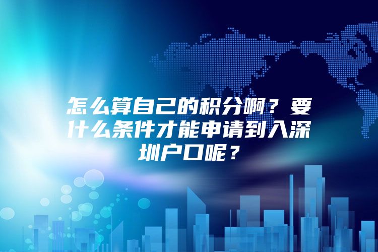 怎么算自己的积分啊？要什么条件才能申请到入深圳户口呢？