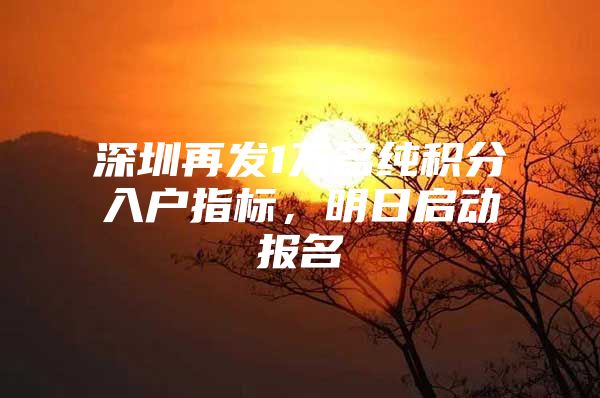 深圳再发1万名纯积分入户指标，明日启动报名