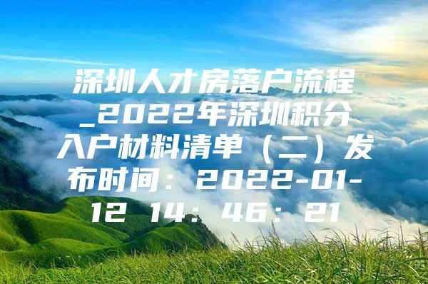 深圳人才房落户流程_2022年深圳积分入户材料清单（二）发布时间：2022-01-12 14：46：21