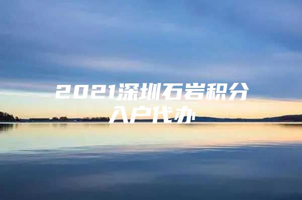 2021深圳石岩积分入户代办