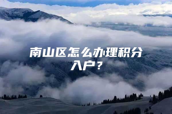 南山区怎么办理积分入户？