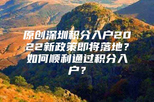 原创深圳积分入户2022新政策即将落地？如何顺利通过积分入户？