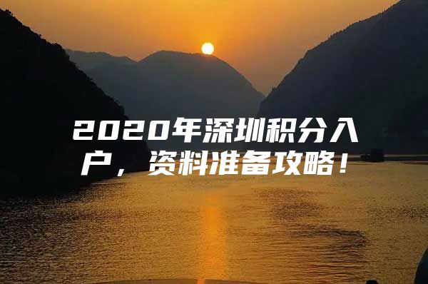 2020年深圳积分入户，资料准备攻略！