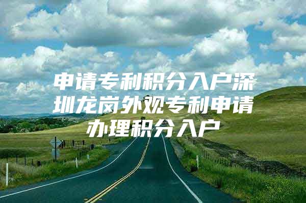 申请专利积分入户深圳龙岗外观专利申请办理积分入户